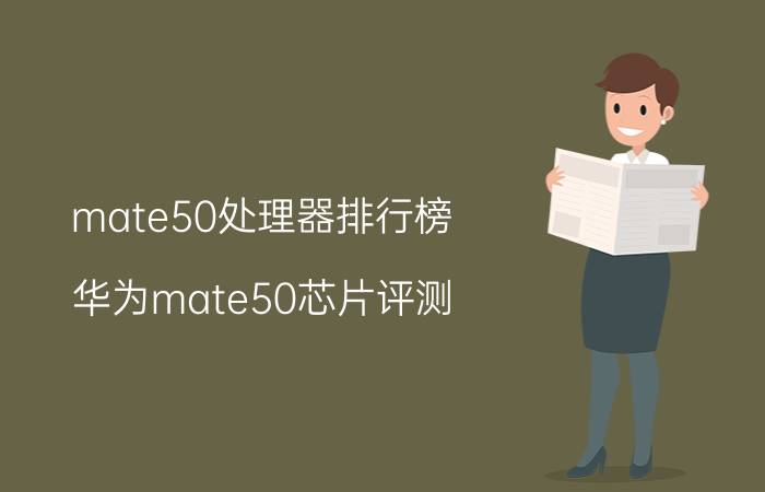 mate50处理器排行榜 华为mate50芯片评测？